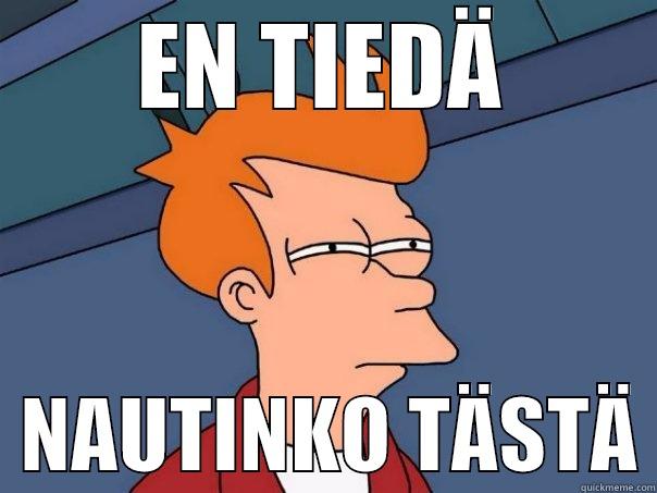 EN TIEDÄ   NAUTINKO TÄSTÄ Futurama Fry
