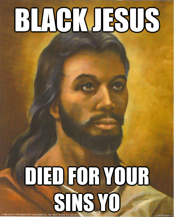 Black Jesus died for your sins yo  Black Jesus