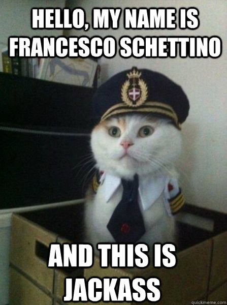 Hello, my name is Francesco Schettino and this is Jackass  Captain kitteh