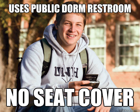 Uses public dorm restroom no seat cover  College Freshman