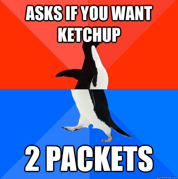 Asks if you want ketchup 2 packets  Socially Awesome Awkward Penguin