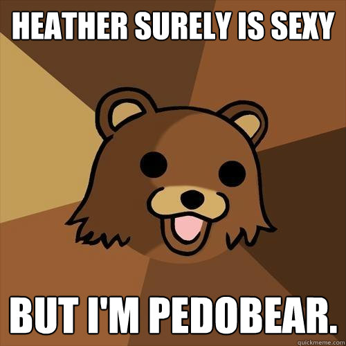 Heather Surely Is Sexy But I M Pedobear Pedobear Quickmeme