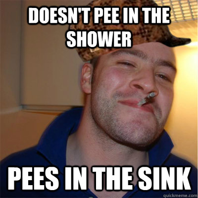 Doesn't pee in the shower Pees in the sink - Doesn't pee in the shower Pees in the sink  Misunderstood Scumbag Good Guy Greg