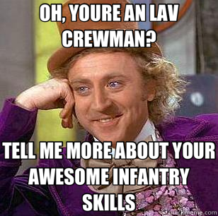 OH, YOURE AN LAV CREWMAN? TELL ME MORE ABOUT YOUR AWESOME INFANTRY SKILLS - OH, YOURE AN LAV CREWMAN? TELL ME MORE ABOUT YOUR AWESOME INFANTRY SKILLS  Condescending Wonka