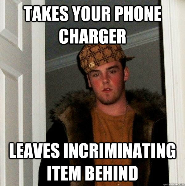 Takes your phone charger leaves incriminating item behind  Scumbag Steve