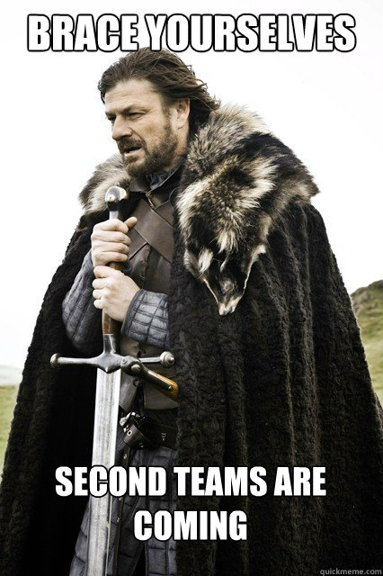 brace yourselves second teams are coming  