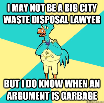 I may not be a big city waste disposal lawyer But i do know when an argument is garbage - I may not be a big city waste disposal lawyer But i do know when an argument is garbage  Incompetent Chicken Lawyer