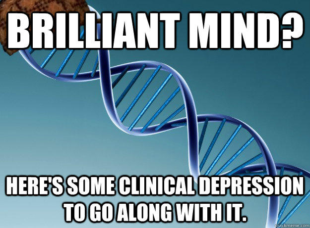 Brilliant mind? Here's some clinical depression to go along with it.  Scumbag Genetics