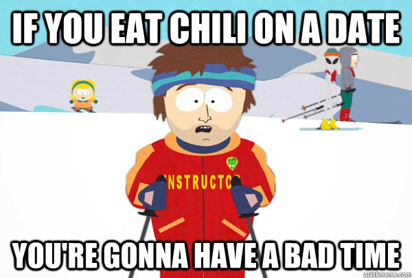 If you eat chili on a date You're gonna have a bad time  Super Cool Ski Instructor