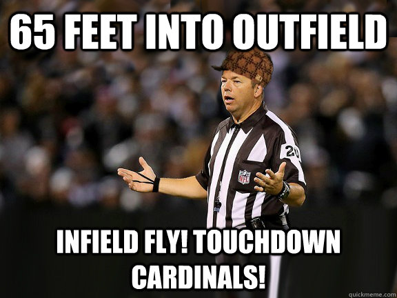 65 feet into outfield Infield fly! touchdown cardinals! - 65 feet into outfield Infield fly! touchdown cardinals!  Scumbag Ref