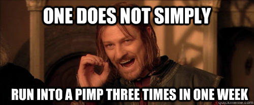 one does not simply run into a pimp three times in one week  Mordor