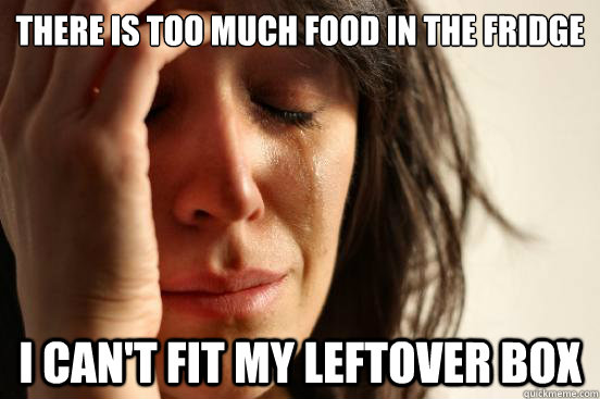 There is too much food in the fridge i can't fit my leftover box  First World Problems