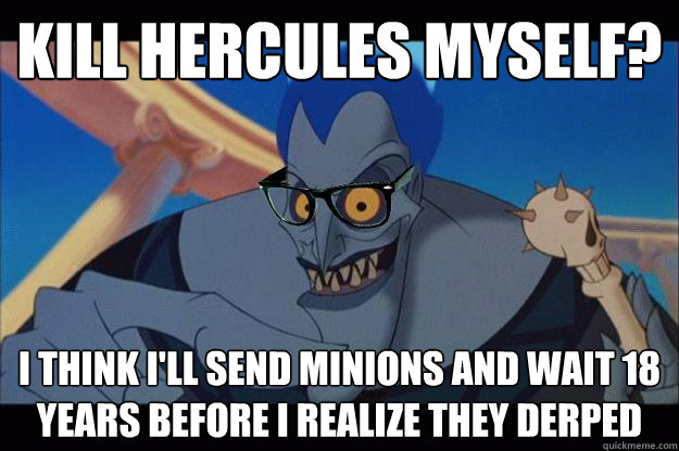 kill hercules myself? I think I'll send minions and wait 18 years before I realize they derped - kill hercules myself? I think I'll send minions and wait 18 years before I realize they derped  Hipster Hades