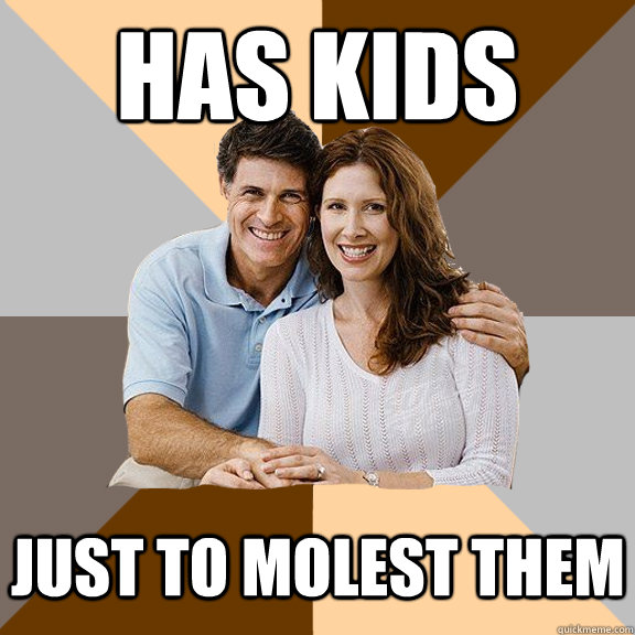 Has Kids Just to molest them   Scumbag Parents
