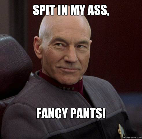 spit in my ass, fancy pants! - spit in my ass, fancy pants!  Captain Picard