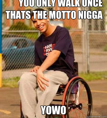 you only walk once thats the motto nigga  yowo  Wheelchair Drake