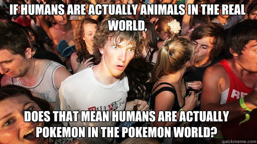 If humans are actually animals in the real world, Does that mean humans are actually pokemon in the pokemon world?  Sudden Clarity Clarence