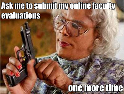 Ask me to submit my online faculty evaluations one more time  