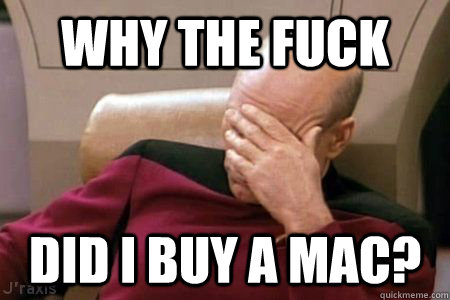 WHY THE FUCK DID I BUY A MAC? - WHY THE FUCK DID I BUY A MAC?  Facepalm Picard