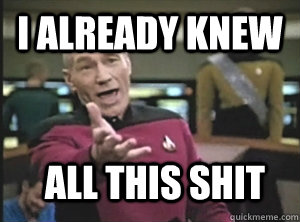 i already knew all this shit  Annoyed Picard