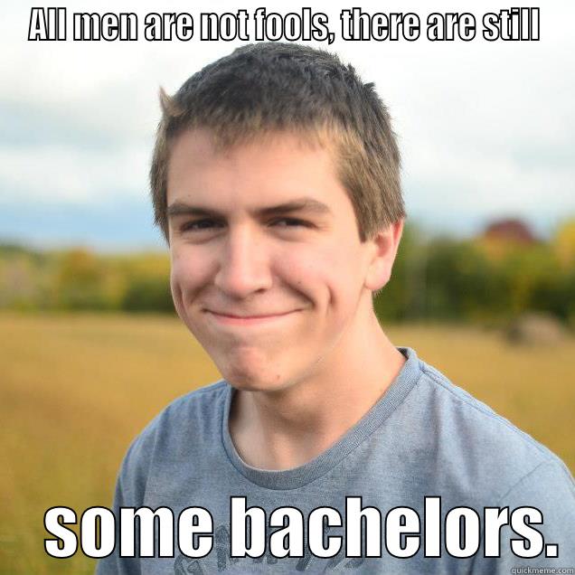 ALL MEN ARE NOT FOOLS, THERE ARE STILL     SOME BACHELORS. Misc