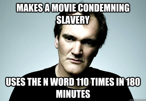 Makes a movie condemning slavery uses the n word 110 times in 180 minutes - Makes a movie condemning slavery uses the n word 110 times in 180 minutes  Legend tarantino