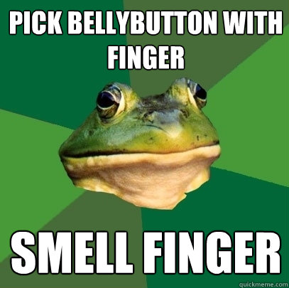Pick bellybutton with finger Smell finger  Foul Bachelor Frog