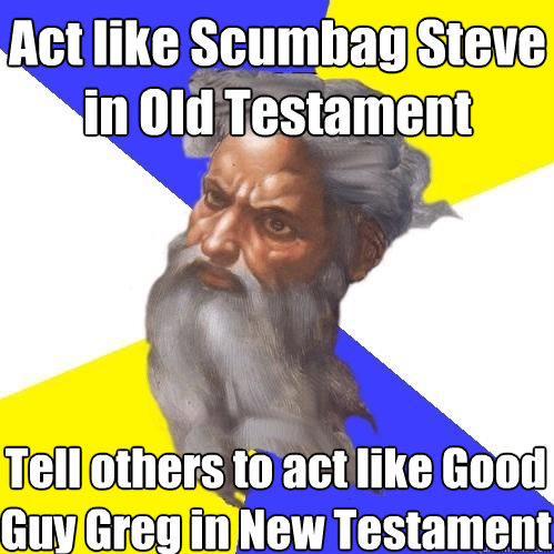 Act like Scumbag Steve in Old Testament Tell others to act like Good Guy Greg in New Testament  Advice God