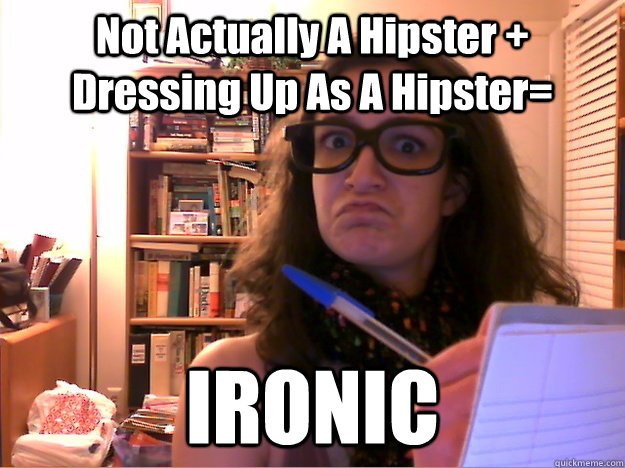 Not Actually A Hipster + Dressing Up As A Hipster= IRONIC - Not Actually A Hipster + Dressing Up As A Hipster= IRONIC  Hipster Natalie