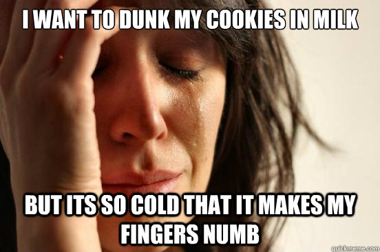 I want to dunk my cookies in milk but its so cold that it makes my fingers numb - I want to dunk my cookies in milk but its so cold that it makes my fingers numb  First World Problems