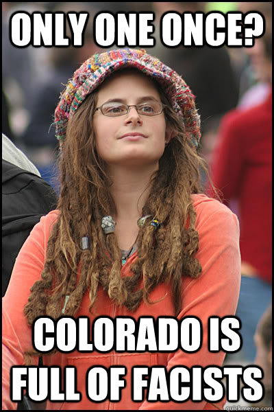 Only one Once? Colorado is full of facists  College Liberal