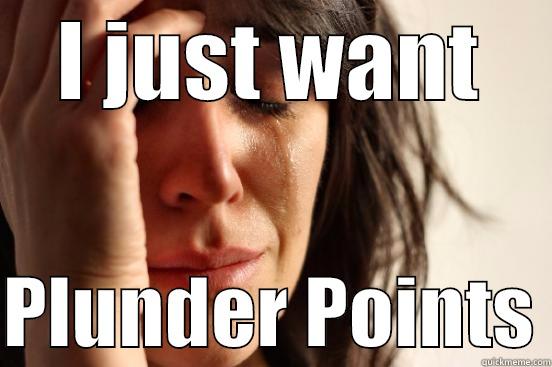 I JUST WANT  PLUNDER POINTS First World Problems