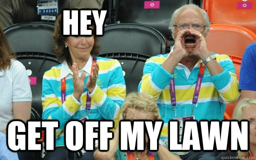 Hey Get off my lawn  