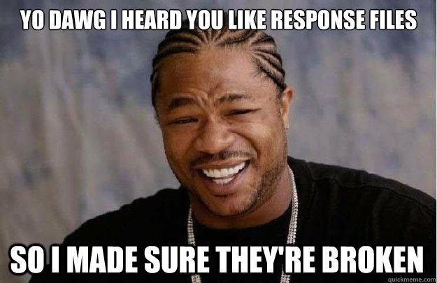 Yo dawg I heard you like response files so i made sure they're broken  Xzibit Yo Dawg