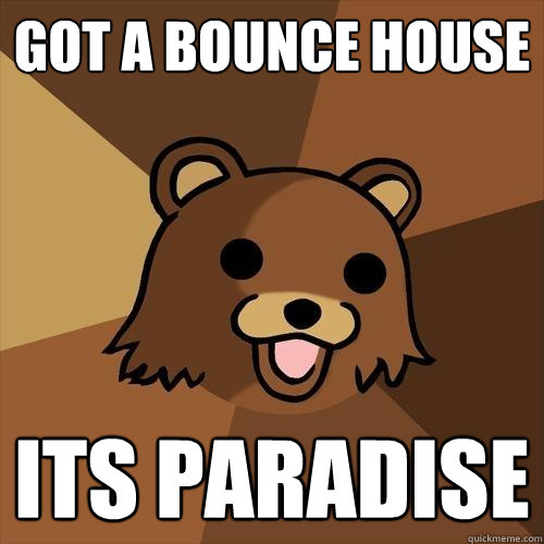 got a bounce house  its paradise  - got a bounce house  its paradise   Pedobear