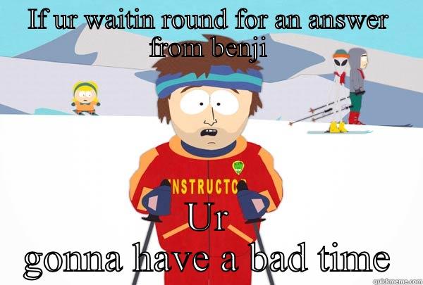 IF UR WAITIN ROUND FOR AN ANSWER FROM BENJI UR GONNA HAVE A BAD TIME Super Cool Ski Instructor