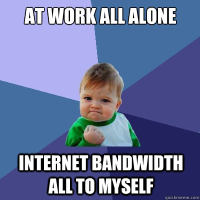 At work all alone internet bandwidth all to myself  Success Kid