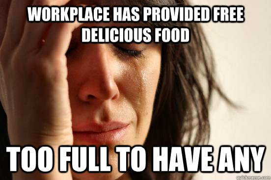 Workplace has provided free delicious food too full to have any - Workplace has provided free delicious food too full to have any  First World Problems