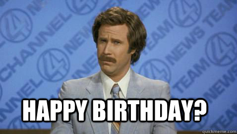 Happy Birthday? - Happy Birthday?  Im Ron Burgundy