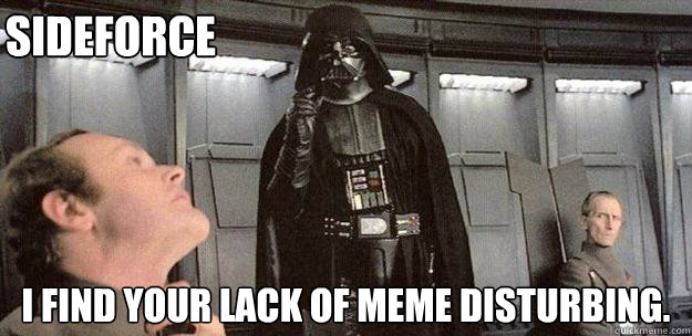 I find your lack of meme disturbing. Sideforce  Darth Vader Force Choke