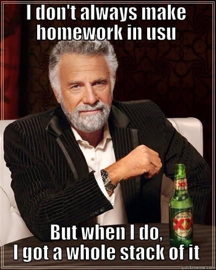 In my school - I DON'T ALWAYS MAKE HOMEWORK IN USU BUT WHEN I DO, I GOT A WHOLE STACK OF IT The Most Interesting Man In The World