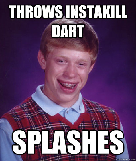 Throws Instakill Dart Splashes  Bad Luck Brian