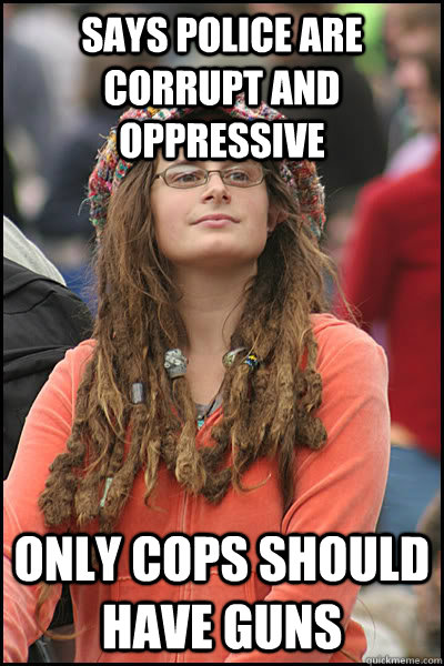 Says police are corrupt and oppressive Only cops should have guns - Says police are corrupt and oppressive Only cops should have guns  Bad Argument Hippie