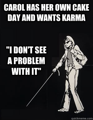 Carol has her own cake day and wants karma 