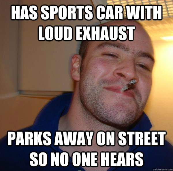 Has Sports car with loud exhaust Parks away on street so no one hears