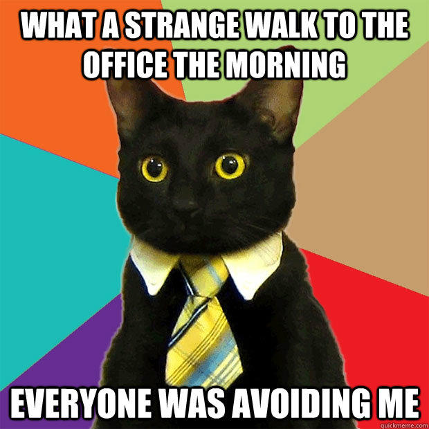 What a strange walk to the office the morning Everyone was avoiding me - What a strange walk to the office the morning Everyone was avoiding me  Business Cat