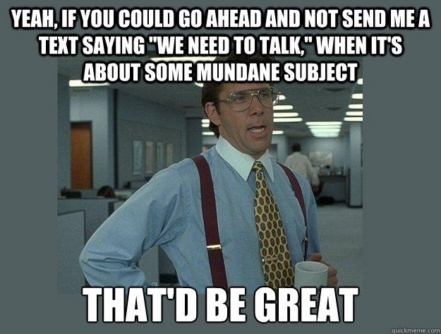 Yeah, if you could go ahead and not send me a text saying 