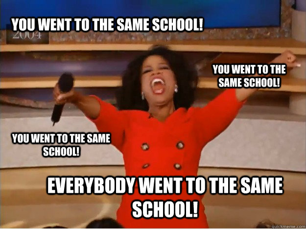 You went to the same school! Everybody went to the same school! You went to the same school! You went to the same school!  oprah you get a car