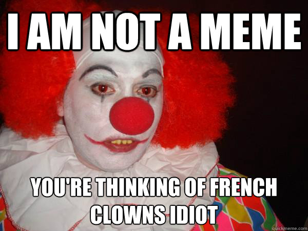 i am not a meme you're thinking of french clowns idiot
 - i am not a meme you're thinking of french clowns idiot
  Douchebag Paul Christoforo