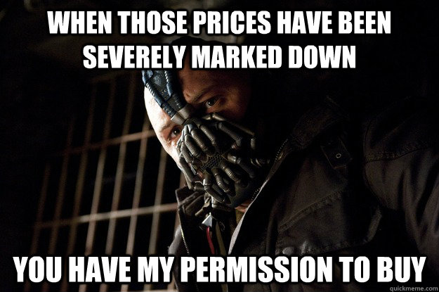 When those prices have been severely marked down you have my permission to buy  Angry Bane